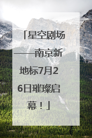 星空剧场——南京新地标7月26日璀璨启幕！