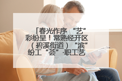 春光作序 “艺”彩纷呈！常熟经开区（碧溪街道）“滨”纷工“荟”·职工艺课堂点亮春日时光