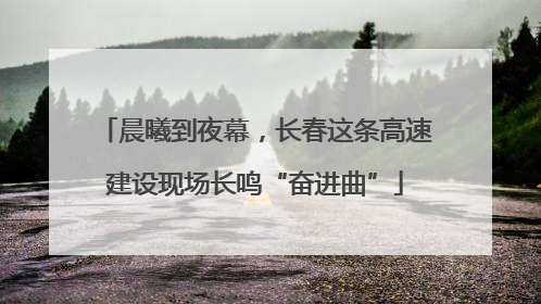晨曦到夜幕，长春这条高速建设现场长鸣“奋进曲”