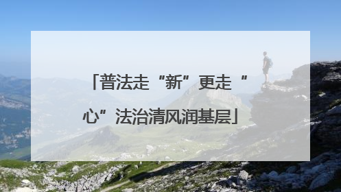普法走“新”更走“心”法治清风润基层
