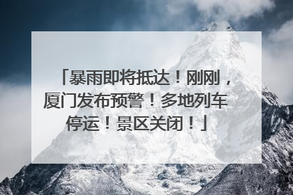 暴雨即将抵达！刚刚，厦门发布预警！多地列车停运！景区关闭！