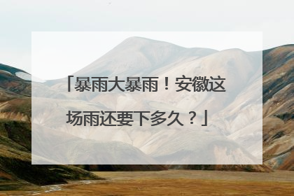 暴雨大暴雨！安徽这场雨还要下多久？