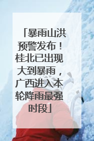 暴雨山洪预警发布！桂北已出现大到暴雨，广西进入本轮降雨最强时段