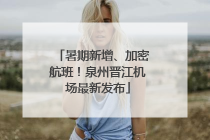 暑期新增、加密航班！泉州晋江机场最新发布