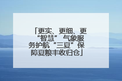 更实、更细、更“智慧” 气象服务护航“三夏”保障夏粮丰收归仓