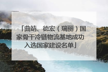 曲靖、德宏（瑞丽）国家骨干冷链物流基地成功入选国家建设名单