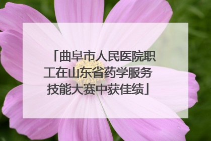 曲阜市人民医院职工在山东省药学服务技能大赛中获佳绩