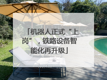 机器人正式“上岗”，铁路设备智能化再升级