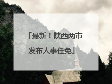 最新！陕西两市发布人事任免