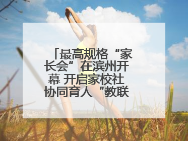 最高规格“家长会”在滨州开幕 开启家校社协同育人“教联体”建设元年