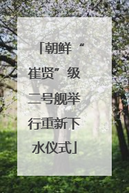 朝鲜“崔贤”级二号舰举行重新下水仪式