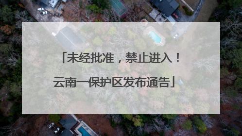 未经批准，禁止进入！云南一保护区发布通告