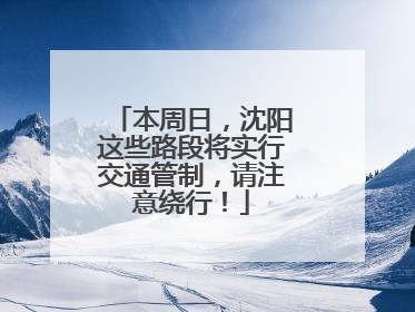 本周日，沈阳这些路段将实行交通管制，请注意绕行！