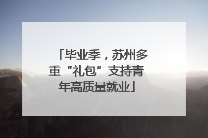 毕业季，苏州多重“礼包”支持青年高质量就业