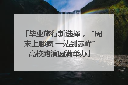 毕业旅行新选择，“周末上哪疯 一站到赤峰”高校路演圆满举办