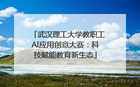 武汉理工大学教职工AI应用创意大赛：科技赋能教育新生态