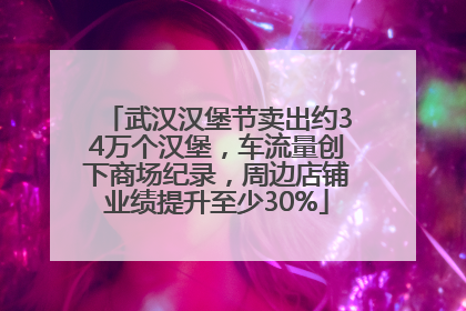 武汉汉堡节卖出约34万个汉堡，车流量创下商场纪录，周边店铺业绩提升至少30%