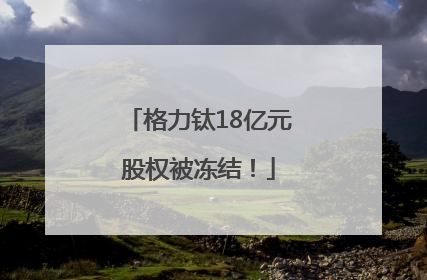 格力钛18亿元股权被冻结！