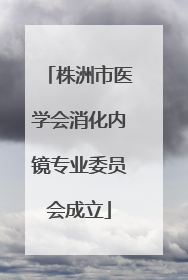 株洲市医学会消化内镜专业委员会成立