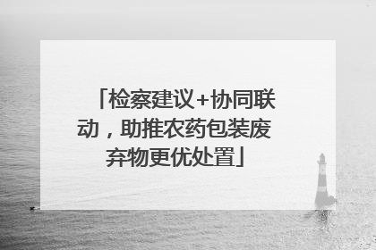 检察建议+协同联动，助推农药包装废弃物更优处置