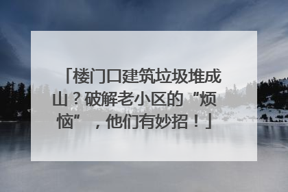 楼门口建筑垃圾堆成山？破解老小区的“烦恼”，他们有妙招！