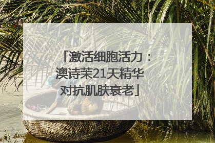 激活细胞活力：澳诗茉21天精华对抗肌肤衰老