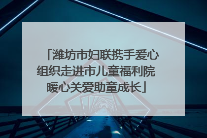 潍坊市妇联携手爱心组织走进市儿童福利院暖心关爱助童成长