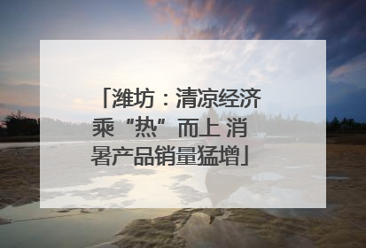 潍坊：清凉经济乘“热”而上 消暑产品销量猛增