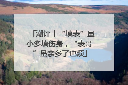 潮评丨“填表”虽小多填伤身，“表哥”虽亲多了也烦
