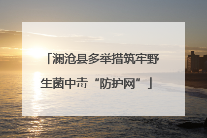 澜沧县多举措筑牢野生菌中毒“防护网”