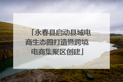 永春县启动县域电商生态圈打造暨跨境电商集聚区创建