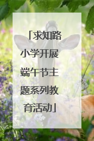 求知路小学开展端午节主题系列教育活动