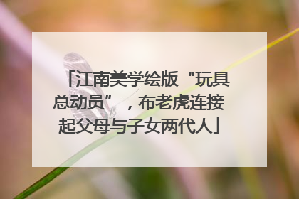 江南美学绘版“玩具总动员”，布老虎连接起父母与子女两代人