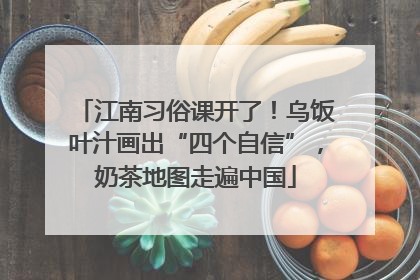 江南习俗课开了！乌饭叶汁画出“四个自信”，奶茶地图走遍中国