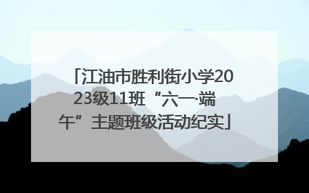 江油市胜利街小学2023级11班“六一·端午”主题班级活动纪实