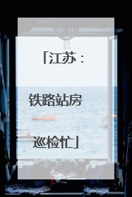 江苏：铁路站房巡检忙