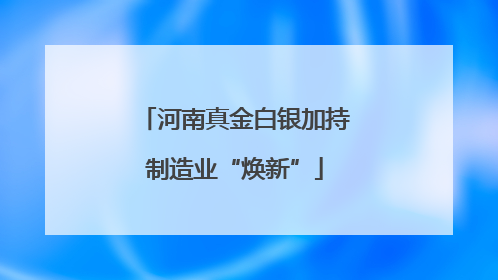 河南真金白银加持制造业“焕新”