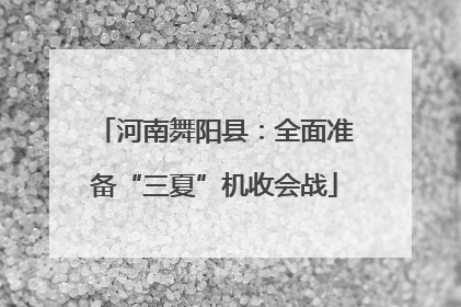 河南舞阳县：全面准备“三夏”机收会战