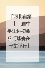 河北省第二十二届中学生运动会乒乓球赛在辛集举行