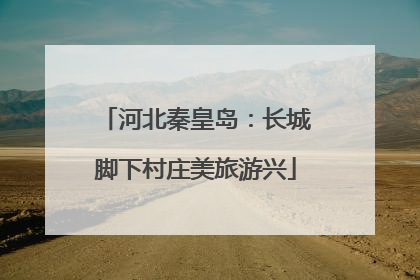 河北秦皇岛：长城脚下村庄美旅游兴