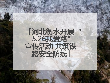 河北衡水开展“5.26我爱路”宣传活动 共筑铁路安全防线