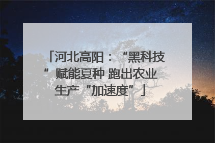 河北高阳：“黑科技”赋能夏种 跑出农业生产“加速度”
