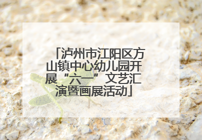 泸州市江阳区方山镇中心幼儿园开展“六一”文艺汇演暨画展活动