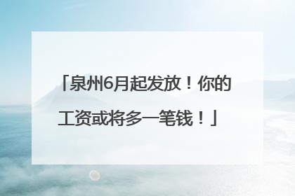 泉州6月起发放！你的工资或将多一笔钱！