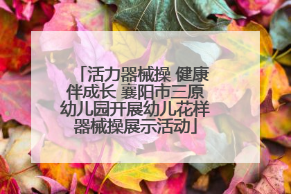 活力器械操 健康伴成长 襄阳市三原幼儿园开展幼儿花样器械操展示活动
