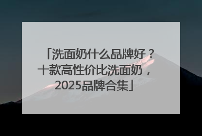 洗面奶什么品牌好？十款高性价比洗面奶，2025品牌合集