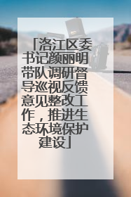 洛江区委书记颜丽明带队调研督导巡视反馈意见整改工作，推进生态环境保护建设