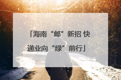 海南“邮”新招 快递业向“绿”前行