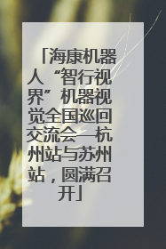海康机器人“智行视界”机器视觉全国巡回交流会—杭州站与苏州站，圆满召开