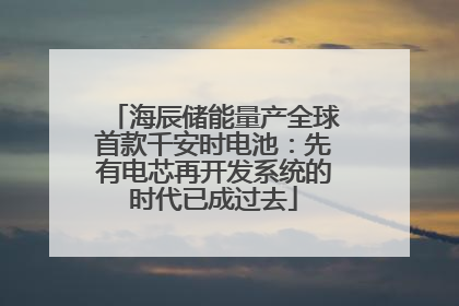 海辰储能量产全球首款千安时电池：先有电芯再开发系统的时代已成过去